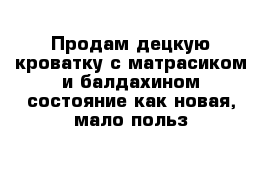 Продам децкую кроватку с матрасиком и балдахином состояние как новая, мало польз